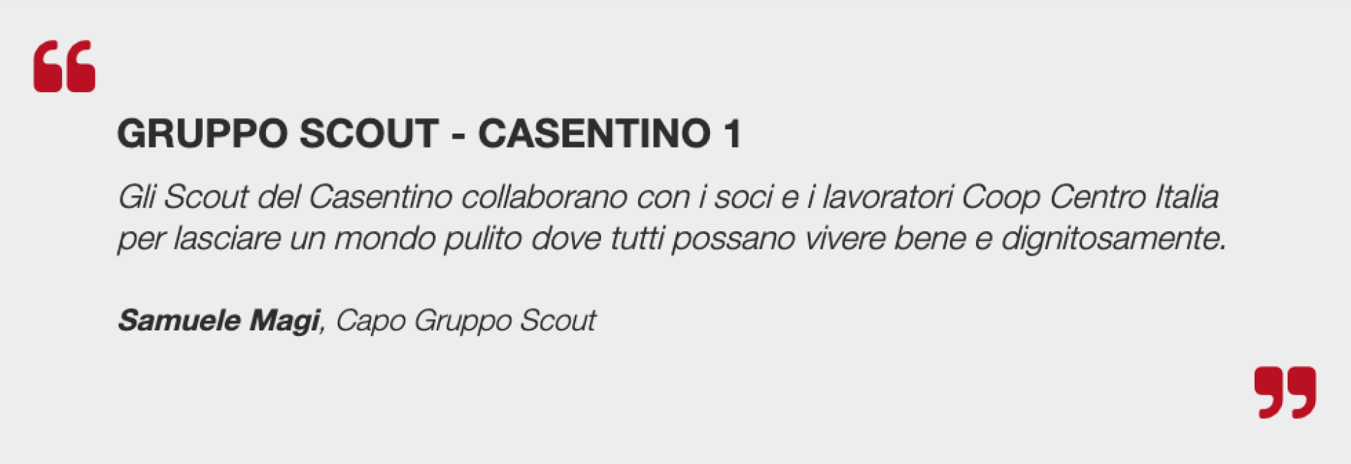 Gruppo Scout - Casentino 1    Gli Scout del Casentino collaborano con i soci e i lavoratori Coop Centro Italia per lasciare un mondo pulito dove tutti possano vivere bene e dignitosamente.    Samuele Magi, Capo Gruppo Scout    